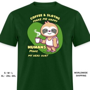 Forest Green Humans Make My Head Hurt Coffee Sloths Make Me Happy Shirt